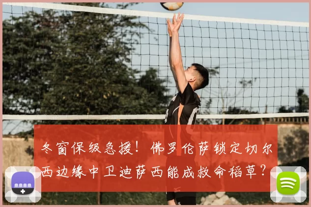 冬窗保级急援！佛罗伦萨锁定切尔西边缘中卫迪萨西能成救命稻草？_比赛_球员_意甲