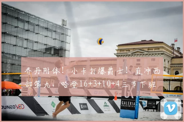 乔丹附体!小卡打爆爵士!直冲西部第九,哈登16+3+10+4三节下班