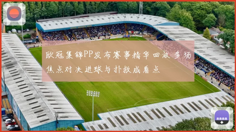 欧冠集锦PP发布赛事精华回放 多场焦点对决进球与扑救成看点