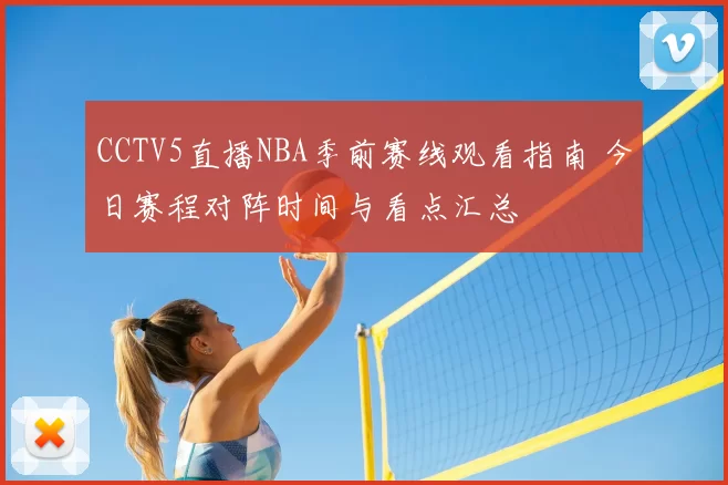 CCTV5直播NBA季前赛线观看指南 今日赛程对阵时间与看点汇总