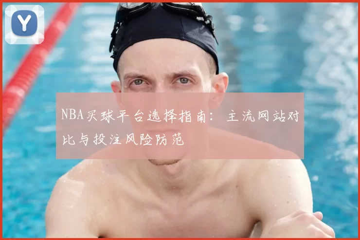 NBA买球平台选择指南：主流网站对比与投注风险防范