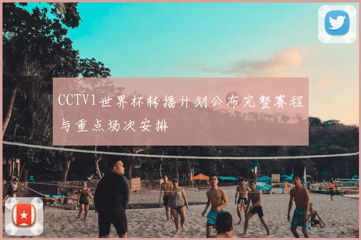 CCTV1世界杯转播计划公布完整赛程与重点场次安排