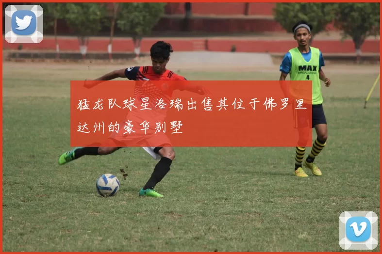 猛龙队球星洛瑞出售其位于佛罗里达州的豪华别墅