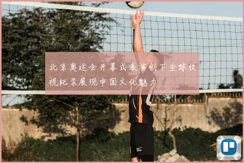 北京奥运会开幕式表演创下全球收视纪录展现中国文化魅力