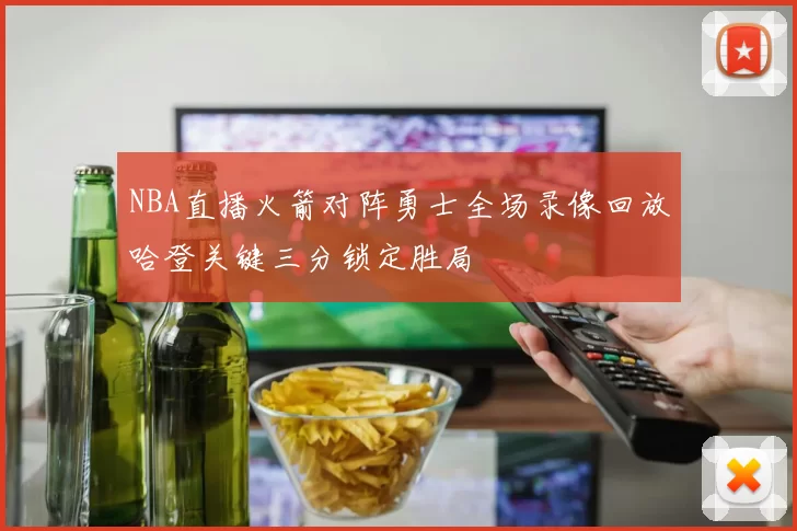 NBA直播火箭对阵勇士全场录像回放哈登关键三分锁定胜局