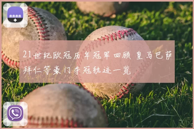 21世纪欧冠历年冠军回顾 皇马巴萨拜仁等豪门夺冠轨迹一览