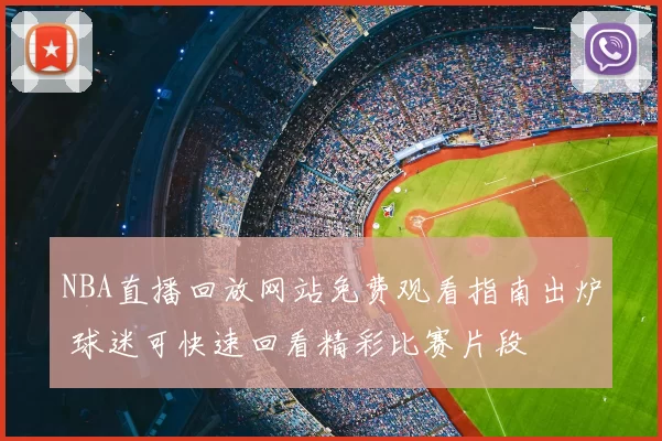 NBA直播回放网站免费观看指南出炉 球迷可快速回看精彩比赛片段