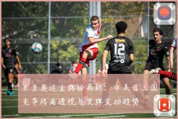 东京奥运金牌榜再析：中美日三国竞争格局透视与奖牌变动趋势