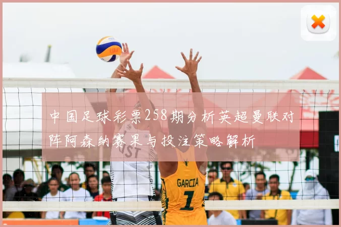 中国足球彩票258期分析英超曼联对阵阿森纳赛果与投注策略解析