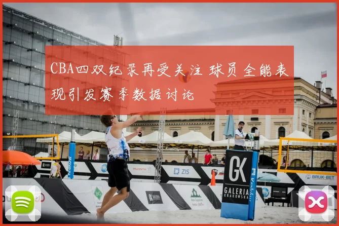 CBA四双纪录再受关注 球员全能表现引发赛季数据讨论
