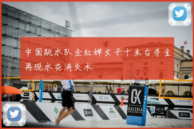 中国跳水队全红婵女子十米台夺金再现水花消失术