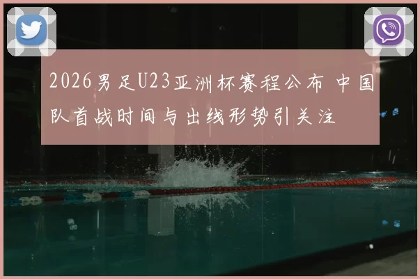 2026男足U23亚洲杯赛程公布 中国队首战时间与出线形势引关注