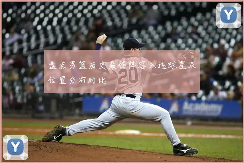 盘点男篮历史最强阵容入选球星及位置分布对比