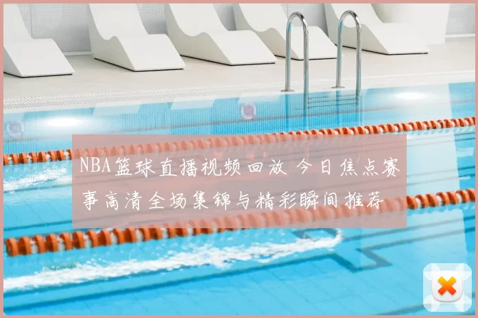 NBA篮球直播视频回放 今日焦点赛事高清全场集锦与精彩瞬间推荐