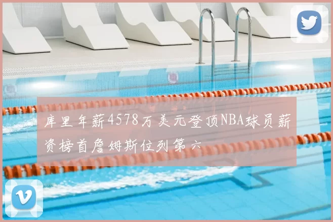 库里年薪4578万美元登顶NBA球员薪资榜首詹姆斯位列第六