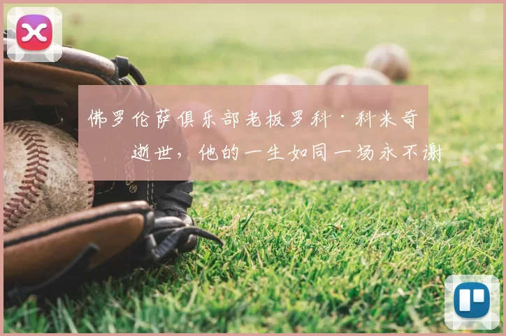 佛罗伦萨俱乐部老板罗科·科米奇索逝世，他的一生如同一场永不谢幕的足球比赛