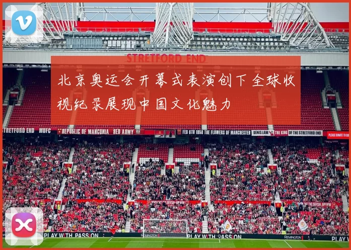 北京奥运会开幕式表演创下全球收视纪录展现中国文化魅力