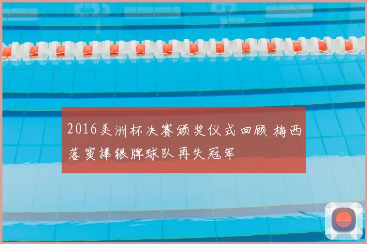 2016美洲杯决赛颁奖仪式回顾 梅西落寞捧银牌球队再失冠军