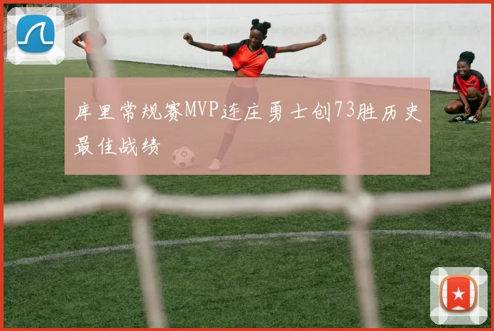 库里常规赛MVP连庄勇士创73胜历史最佳战绩