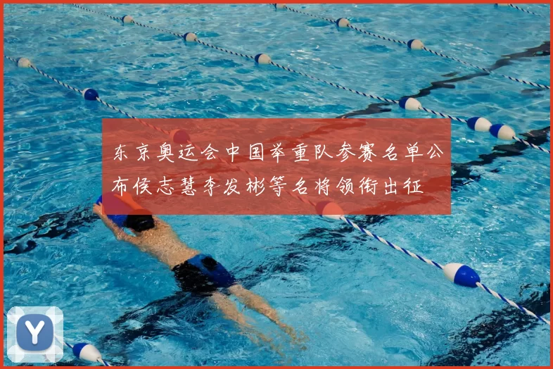 东京奥运会中国举重队参赛名单公布侯志慧李发彬等名将领衔出征