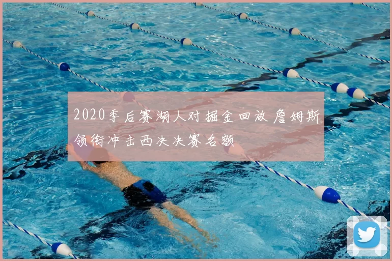 2020季后赛湖人对掘金回放 詹姆斯领衔冲击西决决赛名额