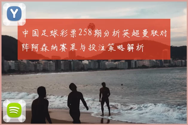 中国足球彩票258期分析英超曼联对阵阿森纳赛果与投注策略解析