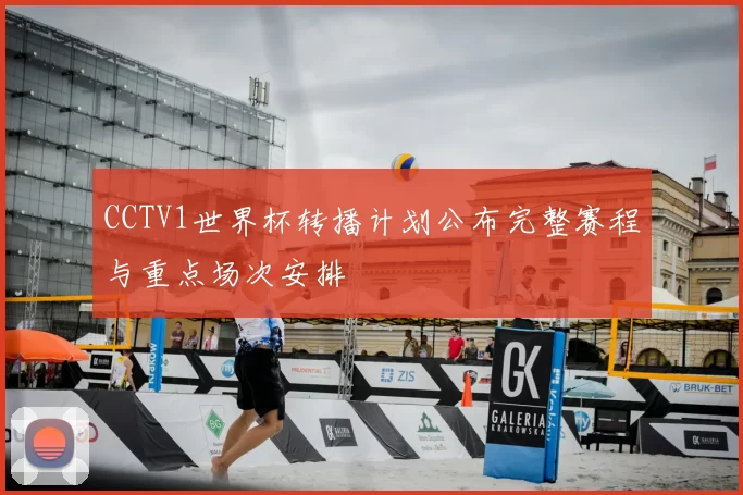 CCTV1世界杯转播计划公布完整赛程与重点场次安排