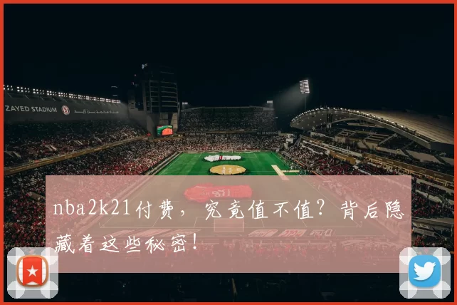 nba2k21付费，究竟值不值？背后隐藏着这些秘密！