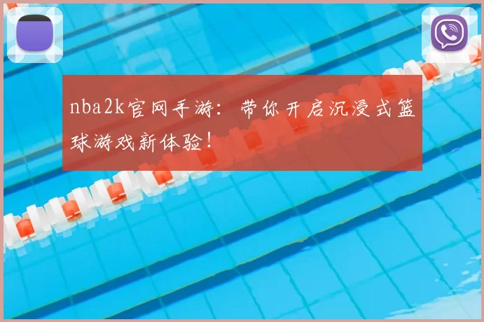 nba2k官网手游:带你开启沉浸式篮球游戏新体验!