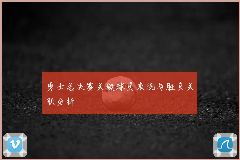 勇士总决赛关键球员表现与胜负关联分析
