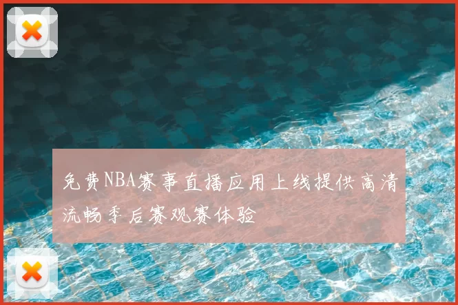 免费NBA赛事直播应用上线提供高清流畅季后赛观赛体验