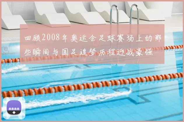 回顾2008年奥运会足球赛场上的那些瞬间与国足追梦历程迎战豪强