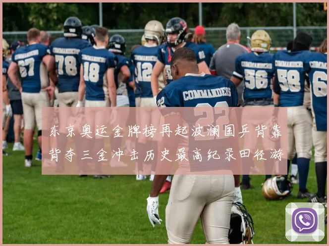 东京奥运金牌榜再起波澜国乒背靠背夺三金冲击历史最高纪录田径游泳接力紧追