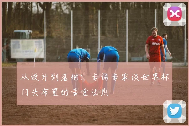 从设计到落地：专访专家谈世界杯门头布置的黄金法则