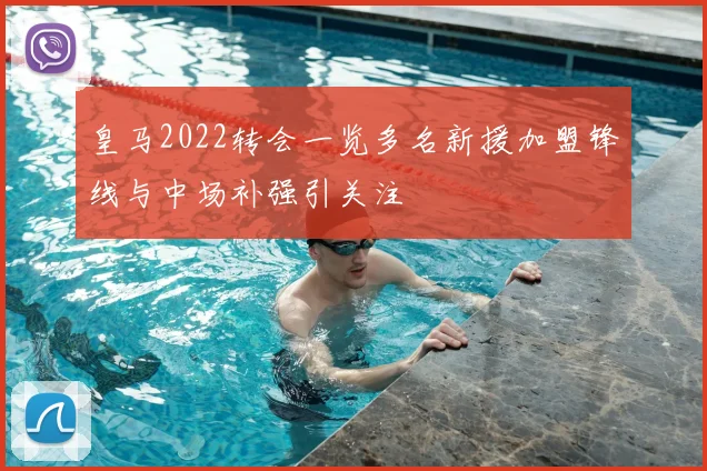 皇马2022转会一览多名新援加盟锋线与中场补强引关注