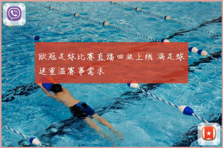 欧冠足球比赛直播回放上线 满足球迷重温赛事需求