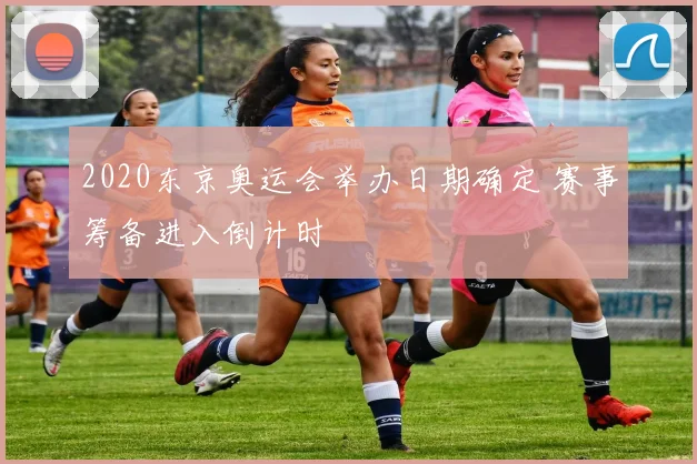 2020东京奥运会举办日期确定 赛事筹备进入倒计时
