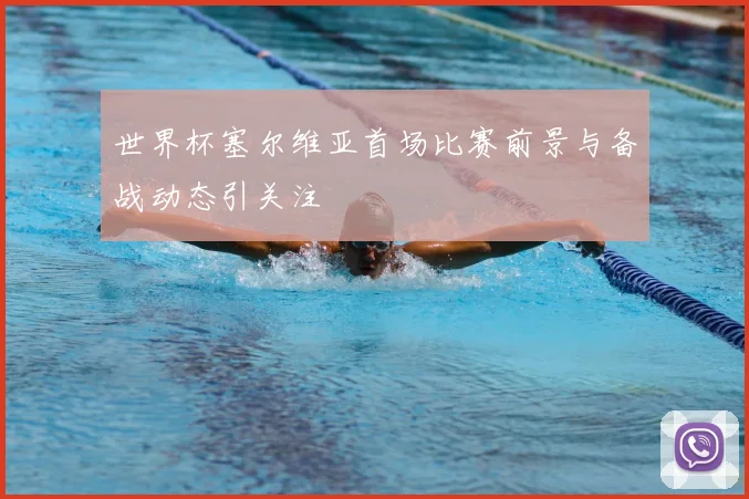 世界杯塞尔维亚首场比赛前景与备战动态引关注