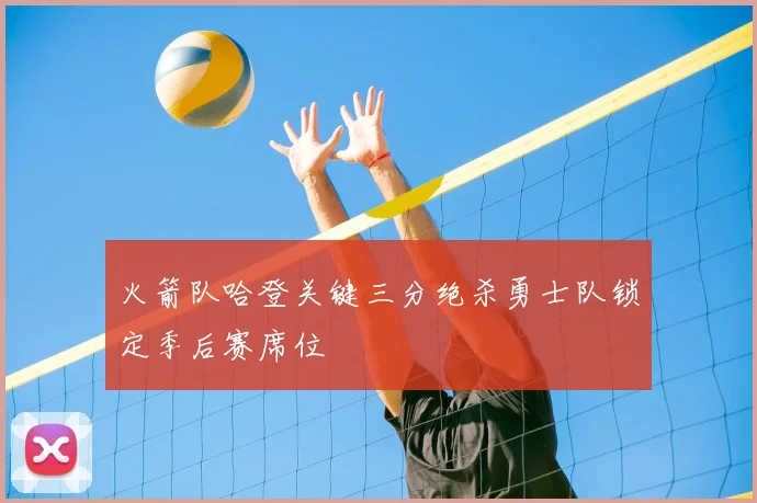 火箭队哈登关键三分绝杀勇士队锁定季后赛席位