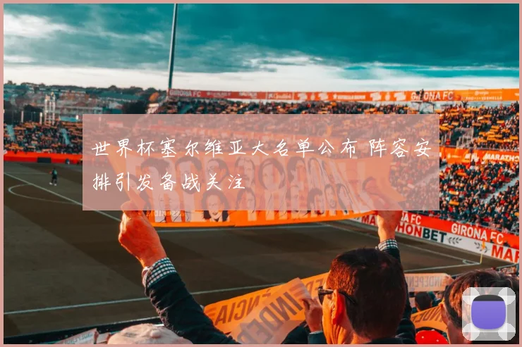 世界杯塞尔维亚大名单公布 阵容安排引发备战关注