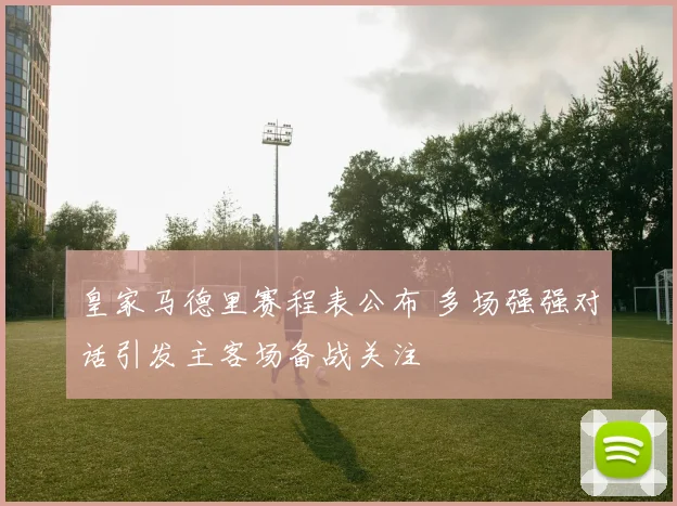 皇家马德里赛程表公布 多场强强对话引发主客场备战关注