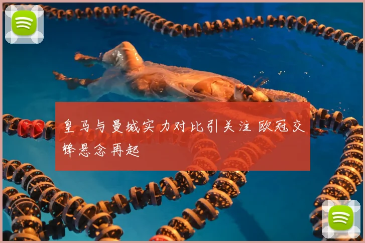 皇马与曼城实力对比引关注 欧冠交锋悬念再起