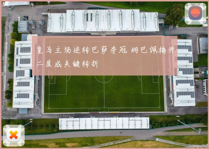 皇马主场逆转巴萨夺冠 姆巴佩梅开二度成关键转折