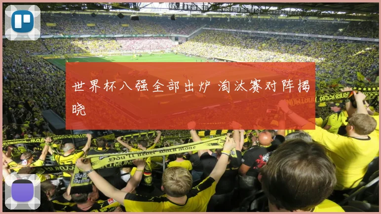 世界杯八强全部出炉 淘汰赛对阵揭晓