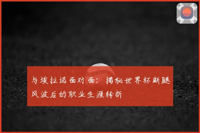 与埃拉诺面对面：揭秘世界杯断腿风波后的职业生涯转折