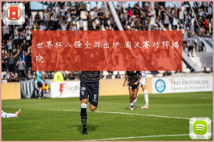 世界杯八强全部出炉 淘汰赛对阵揭晓