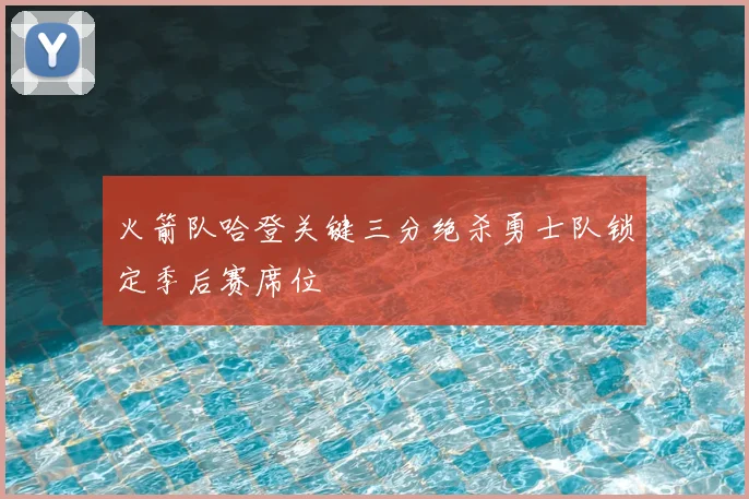 火箭队哈登关键三分绝杀勇士队锁定季后赛席位