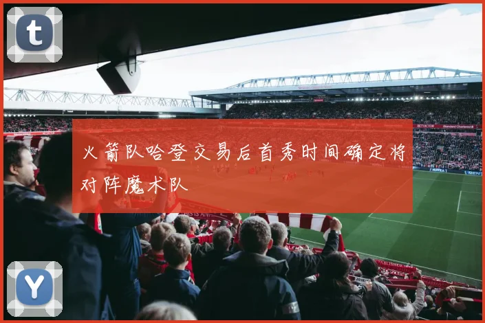 火箭队哈登交易后首秀时间确定将对阵魔术队